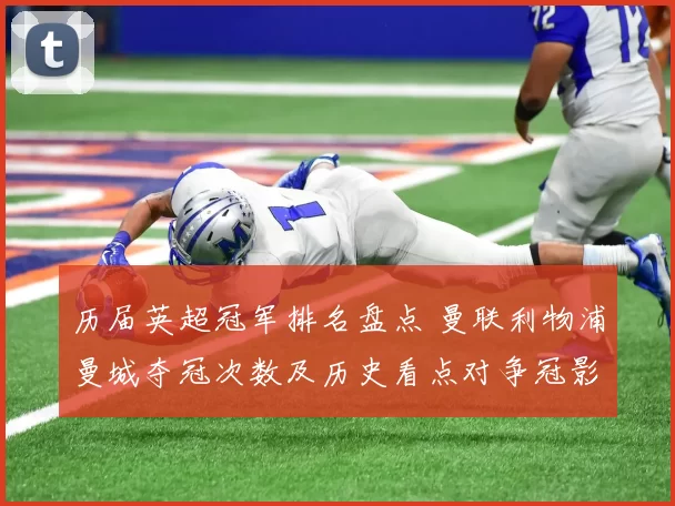 历届英超冠军排名盘点 曼联利物浦曼城夺冠次数及历史看点对争冠影响