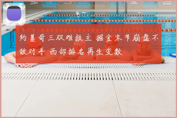约基奇三双难救主 掘金末节崩盘不敌对手 西部排名再生变数