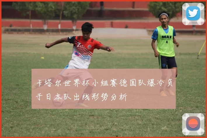 卡塔尔世界杯小组赛德国队爆冷负于日本队出线形势分析