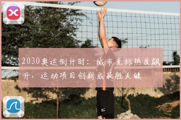 2030奥运倒计时：城市竞标热度飙升，运动项目创新成获胜关键