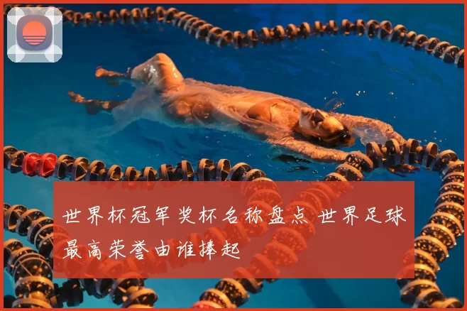 世界杯冠军奖杯名称盘点 世界足球最高荣誉由谁捧起