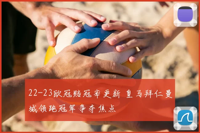 22-23欧冠赔冠率更新 皇马拜仁曼城领跑冠军争夺焦点