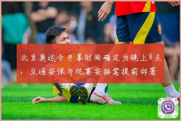 北京奥运会开幕时间确定为晚上8点，交通安保与观赛安排需提前部署