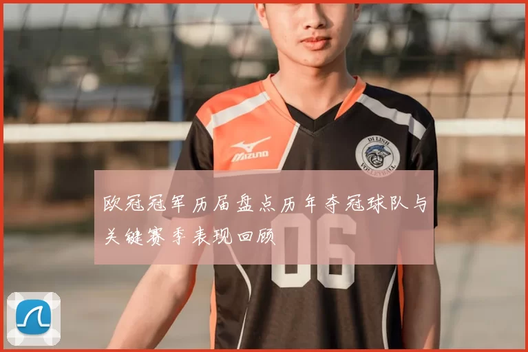 欧冠冠军历届盘点历年夺冠球队与关键赛季表现回顾