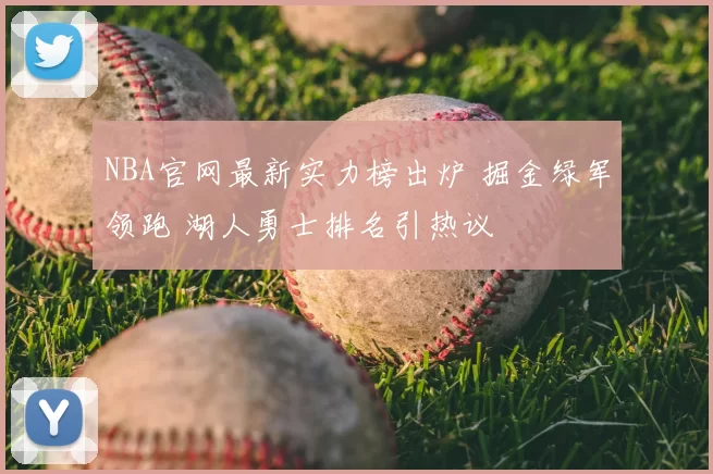 NBA官网最新实力榜出炉 掘金绿军领跑 湖人勇士排名引热议