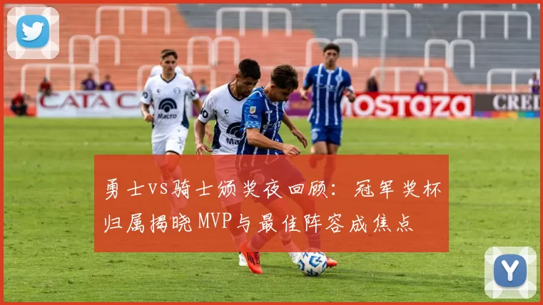 勇士vs骑士颁奖夜回顾:冠军奖杯归属揭晓 MVP与最佳阵容成焦点