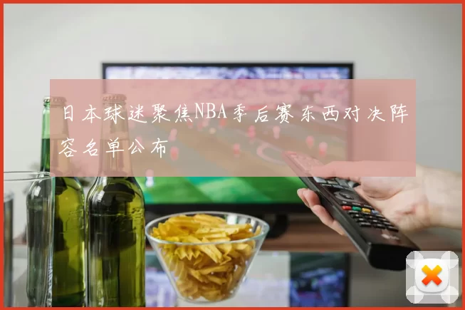 日本球迷聚焦NBA季后赛东西对决阵容名单公布