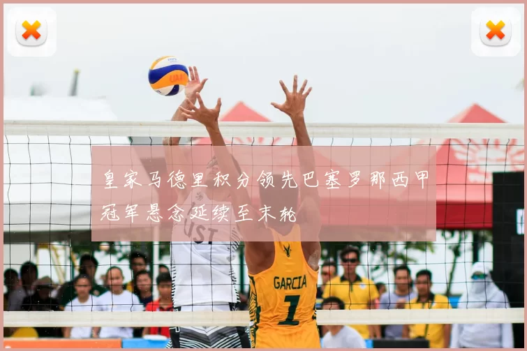 皇家马德里积分领先巴塞罗那西甲冠军悬念延续至末轮