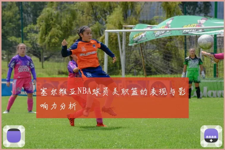 塞尔维亚NBA球员美职篮的表现与影响力分析