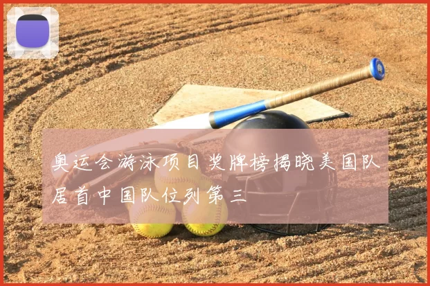 奥运会游泳项目奖牌榜揭晓美国队居首中国队位列第三