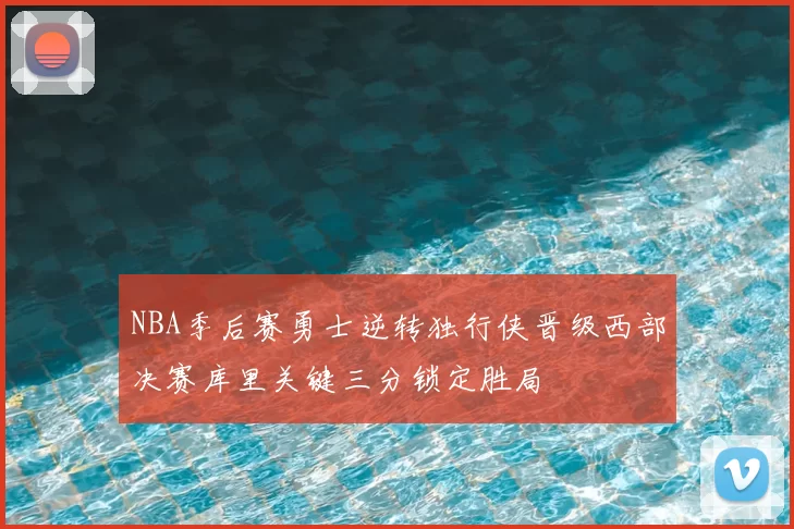 NBA季后赛勇士逆转独行侠晋级西部决赛库里关键三分锁定胜局