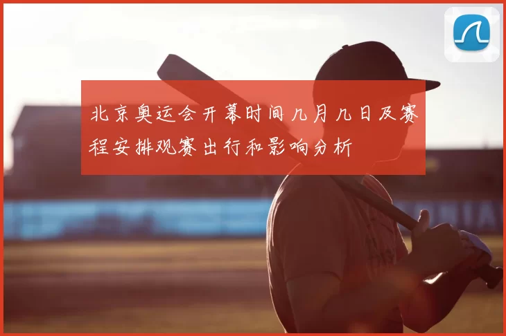 北京奥运会开幕时间几月几日及赛程安排观赛出行和影响分析