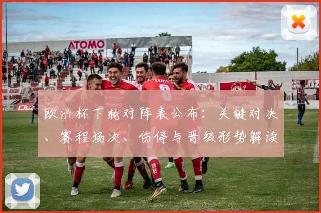 欧洲杯下轮对阵表公布：关键对决、赛程场次、伤停与晋级形势解读