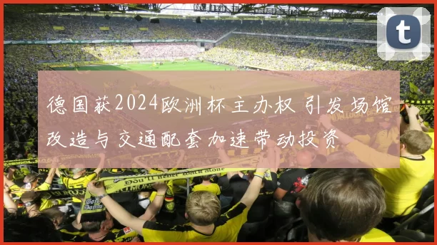 德国获2024欧洲杯主办权 引发场馆改造与交通配套加速带动投资