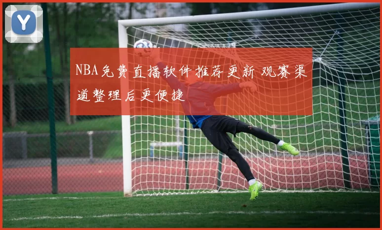 NBA免费直播软件推荐更新 观赛渠道整理后更便捷