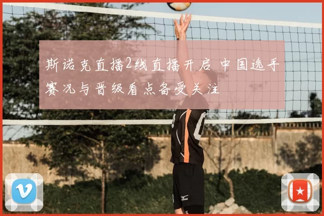 斯诺克直播2线直播开启 中国选手赛况与晋级看点备受关注