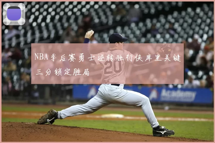 NBA季后赛勇士逆转独行侠库里关键三分锁定胜局