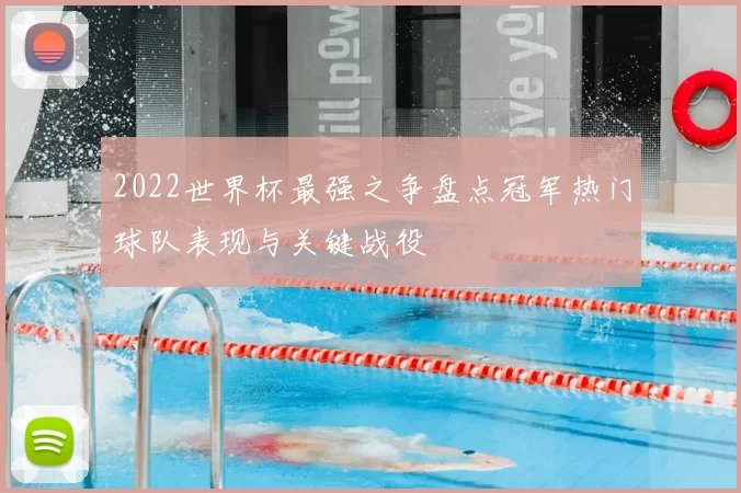 2022世界杯最强之争盘点冠军热门球队表现与关键战役