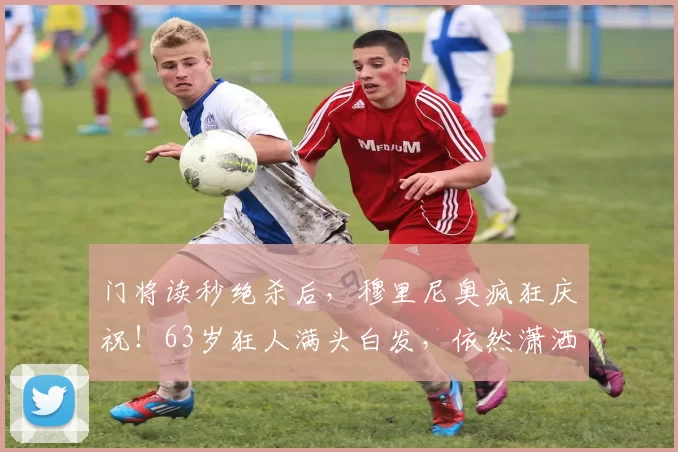 门将读秒绝杀后，穆里尼奥疯狂庆祝！63岁狂人满头白发，依然潇洒