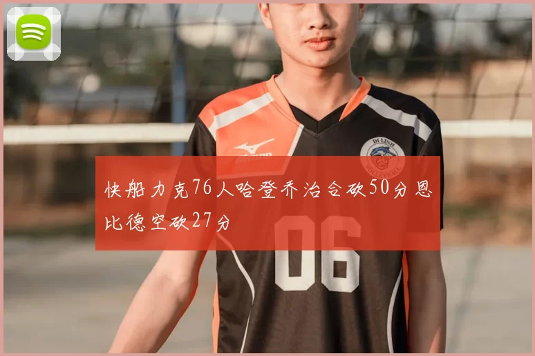 快船力克76人哈登乔治合砍50分恩比德空砍27分