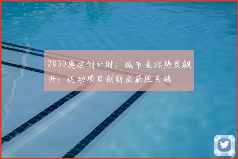 2030奥运倒计时：城市竞标热度飙升，运动项目创新成获胜关键