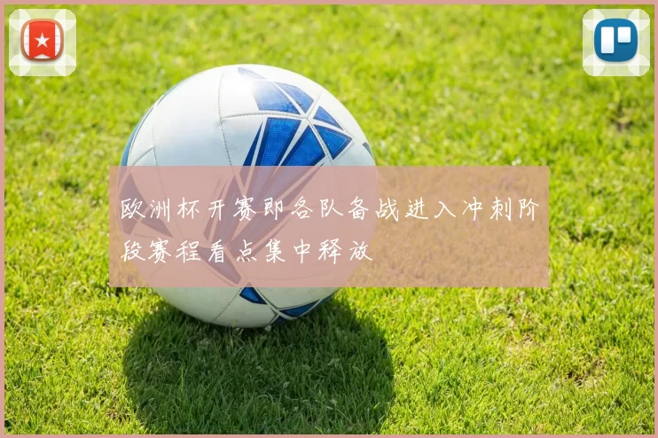 欧洲杯开赛即各队备战进入冲刺阶段赛程看点集中释放
