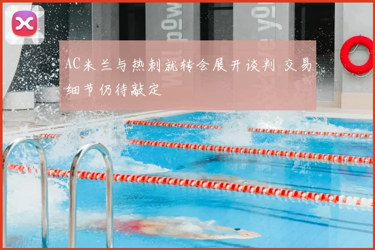 AC米兰与热刺就转会展开谈判 交易细节仍待敲定