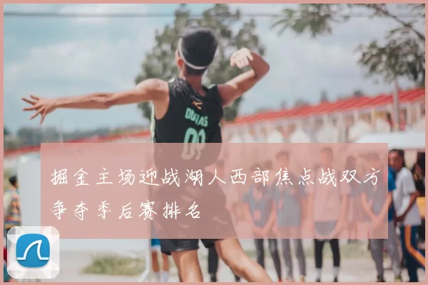 掘金主场迎战湖人西部焦点战双方争夺季后赛排名