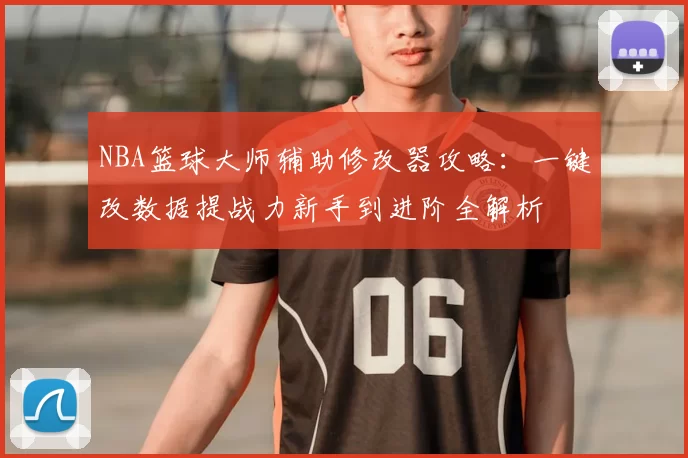 NBA篮球大师辅助修改器攻略：一键改数据提战力新手到进阶全解析