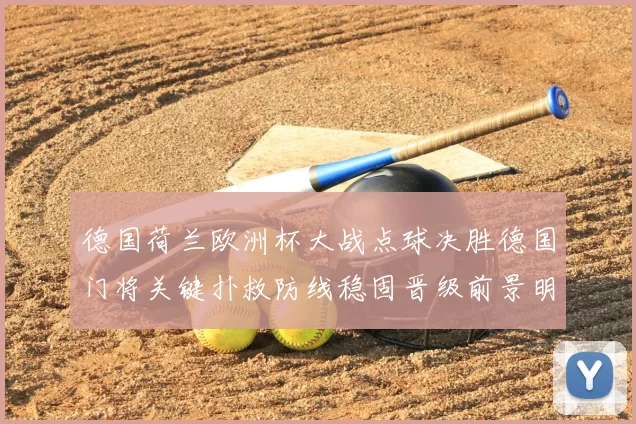 德国荷兰欧洲杯大战点球决胜德国门将关键扑救防线稳固晋级前景明朗