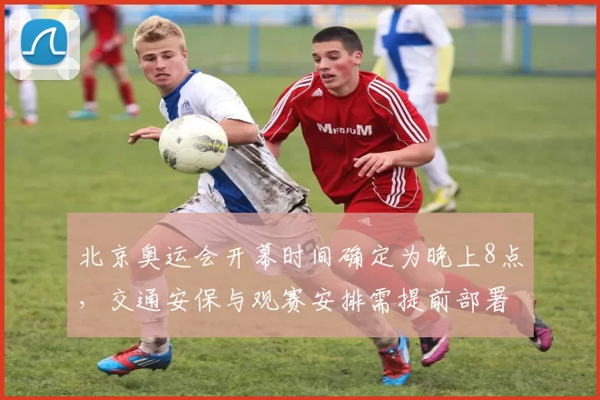 北京奥运会开幕时间确定为晚上8点，交通安保与观赛安排需提前部署