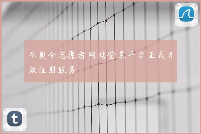 冬奥会志愿者网站登录平台正式开放注册服务