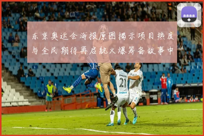 东京奥运会海报原图揭示项目热度与全民期待再启航火爆筹备故事中