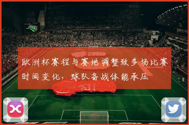 欧洲杯赛程与赛地调整致多场比赛时间变化，球队备战体能承压