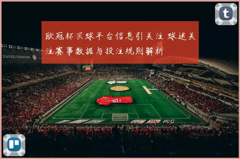 欧冠杯买球平台信息引关注 球迷关注赛事数据与投注规则解析