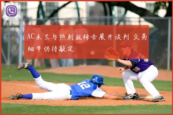 AC米兰与热刺就转会展开谈判 交易细节仍待敲定