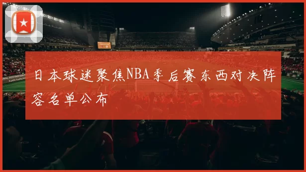 日本球迷聚焦NBA季后赛东西对决阵容名单公布