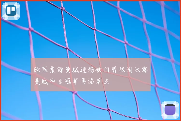 欧冠集锦曼城连场破门晋级淘汰赛曼城冲击冠军再添看点