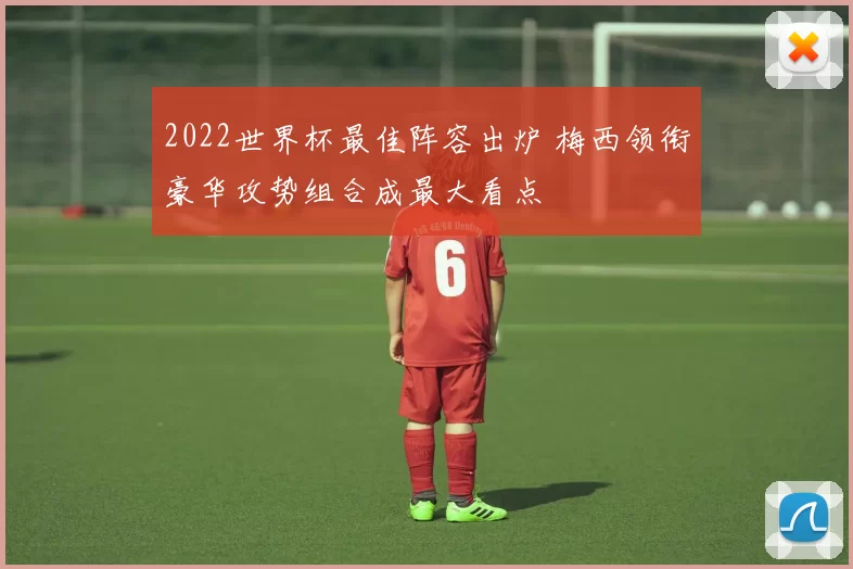 2022世界杯最佳阵容出炉 梅西领衔豪华攻势组合成最大看点