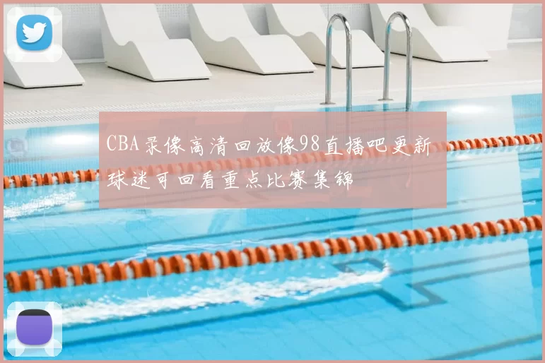 CBA录像高清回放像98直播吧更新 球迷可回看重点比赛集锦