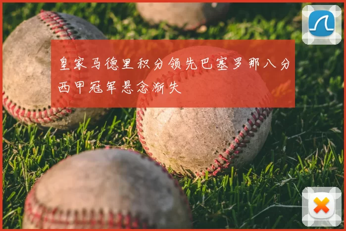 皇家马德里积分领先巴塞罗那八分西甲冠军悬念渐失