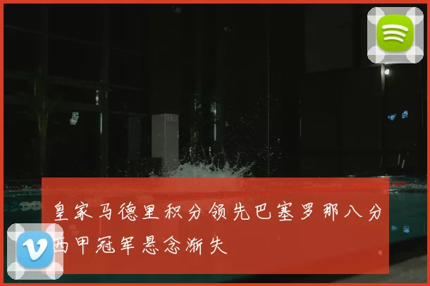 皇家马德里积分领先巴塞罗那八分西甲冠军悬念渐失