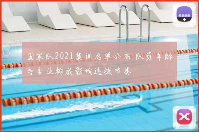 国家队2021集训名单公布 队员年龄与专业构成影响选拔节奏