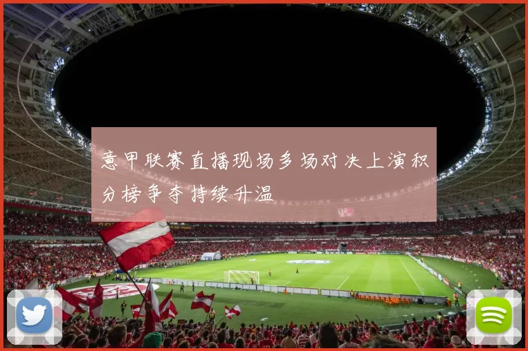 意甲联赛直播现场多场对决上演积分榜争夺持续升温