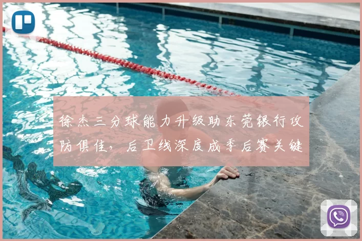 徐杰三分球能力升级助东莞银行攻防俱佳，后卫线深度成季后赛关键