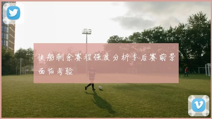 快船剩余赛程强度分析季后赛前景面临考验