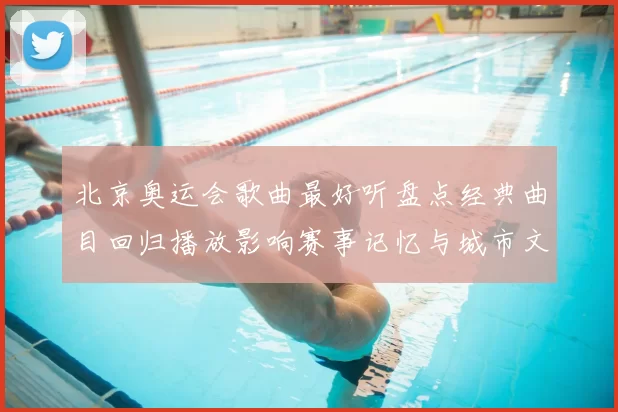 北京奥运会歌曲最好听盘点经典曲目回归播放影响赛事记忆与城市文化传承
