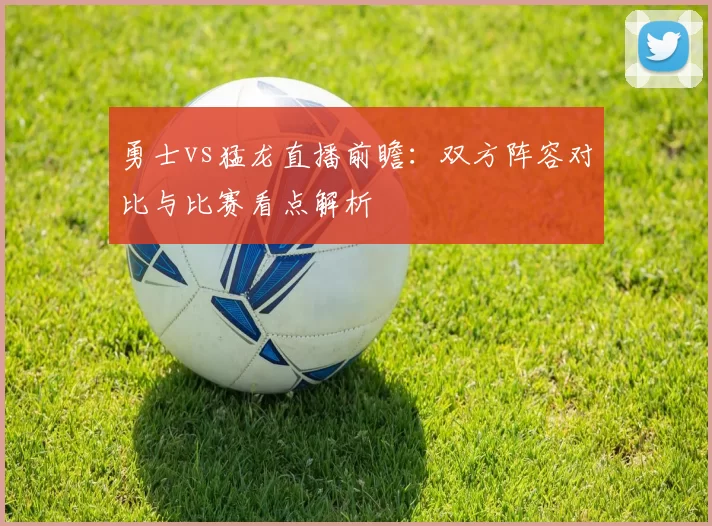 勇士vs猛龙直播前瞻：双方阵容对比与比赛看点解析