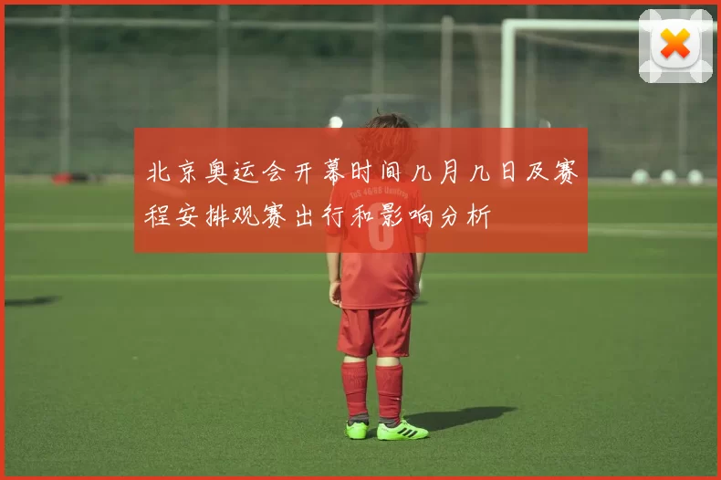 北京奥运会开幕时间几月几日及赛程安排观赛出行和影响分析