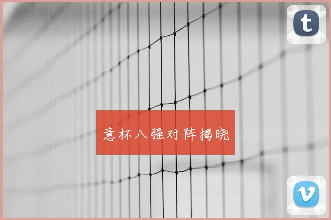 意杯八强对阵揭晓